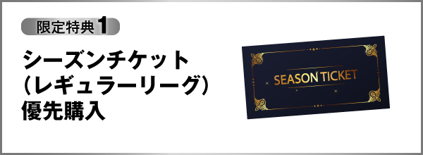 限定特典1 シーズンチケット（レギュラーリーグ）優先購入