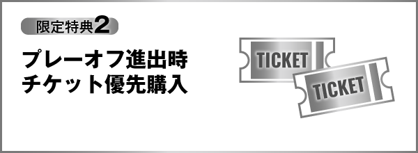 限定特典2 プレーオフ進出時チケット優先購入